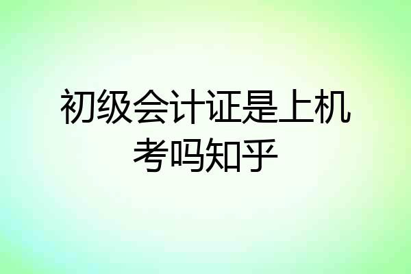 初级会计证是上机考吗知乎