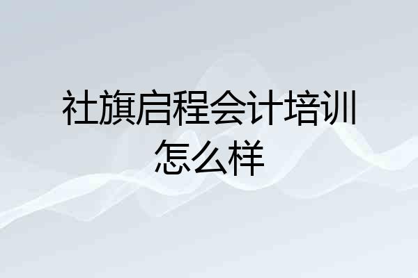 社旗启程会计培训怎么样