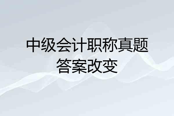 中级会计职称真题答案改变
