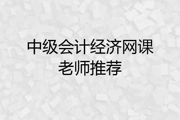 中级会计经济网课老师推荐