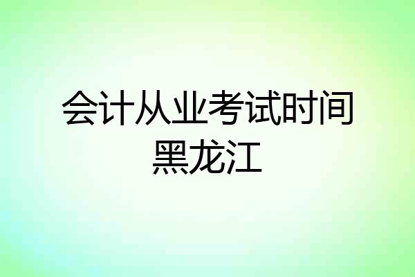 会计从业考试时间黑龙江