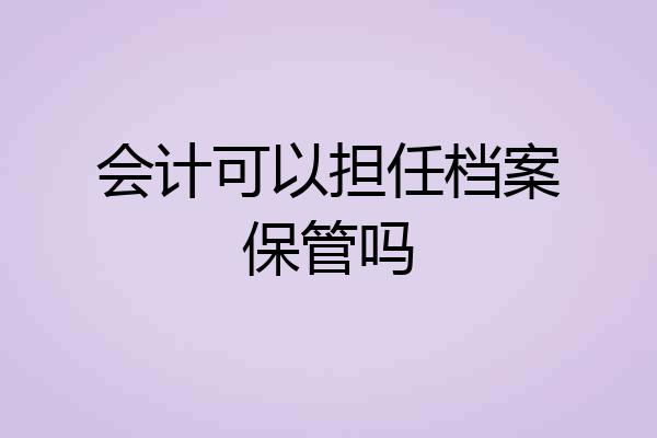会计可以担任档案保管吗