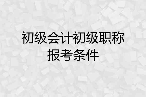 初级会计初级职称报考条件