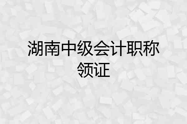 湖南中级会计职称领证