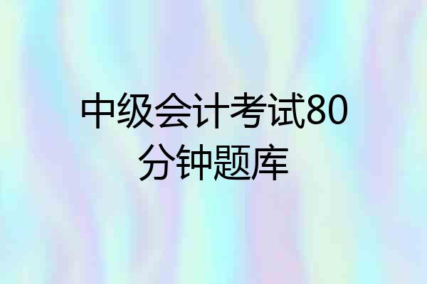 中级会计考试80分钟题库