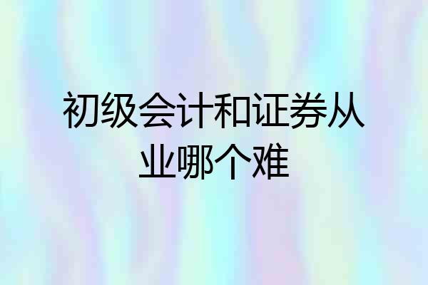初级会计和证券从业哪个难