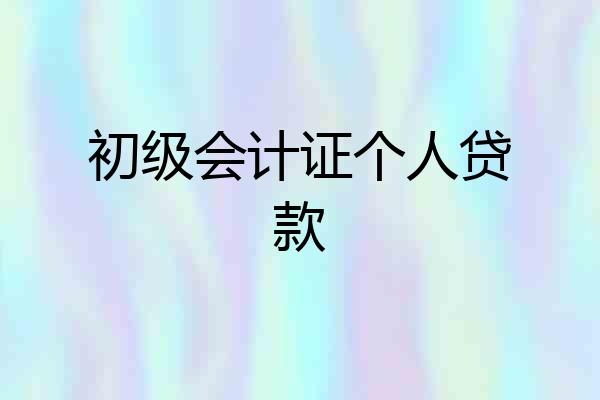 初级会计证个人贷款