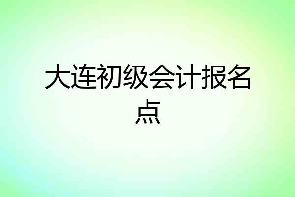 大连初级会计报名点