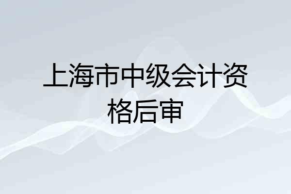 上海市中级会计资格后审