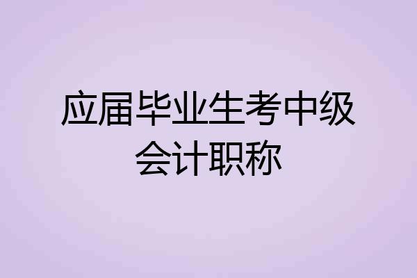 应届毕业生考中级会计职称