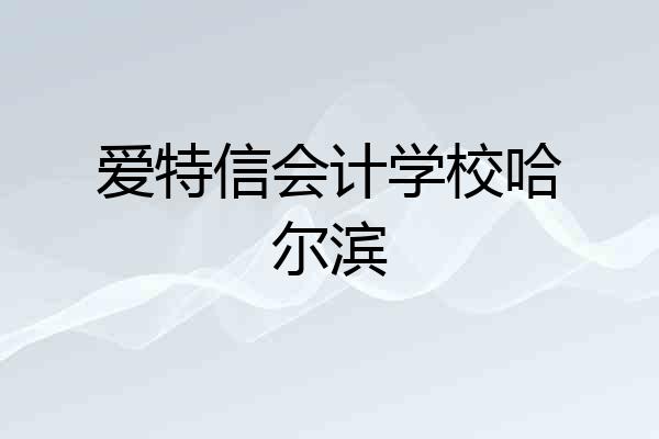 爱特信会计学校哈尔滨