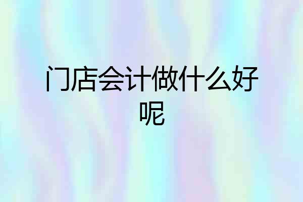 门店会计做什么好呢
