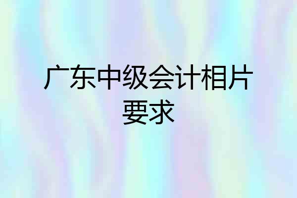 广东中级会计相片要求