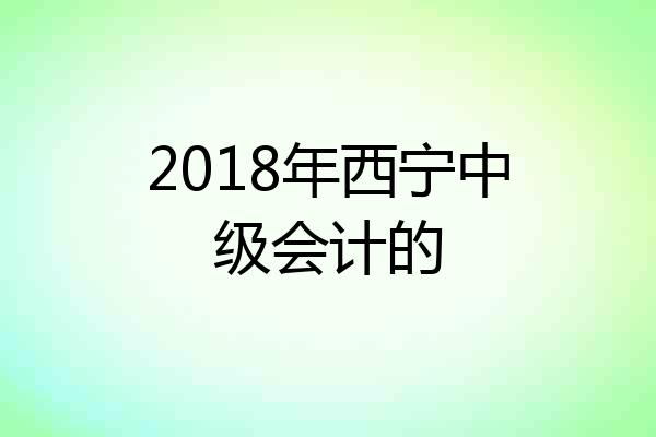 2018年西宁中级会计的