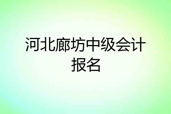 河北廊坊中级会计报名