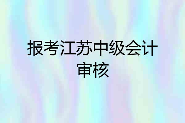 报考江苏中级会计审核