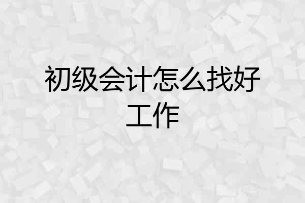 初级会计怎么找好工作