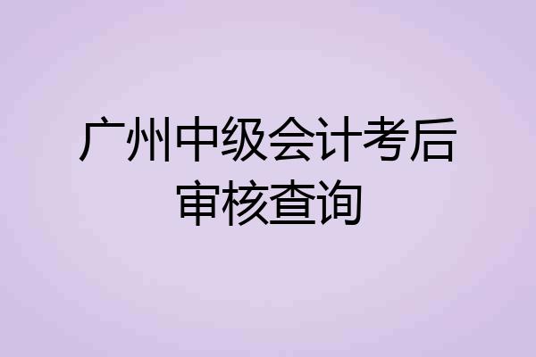 广州中级会计考后审核查询