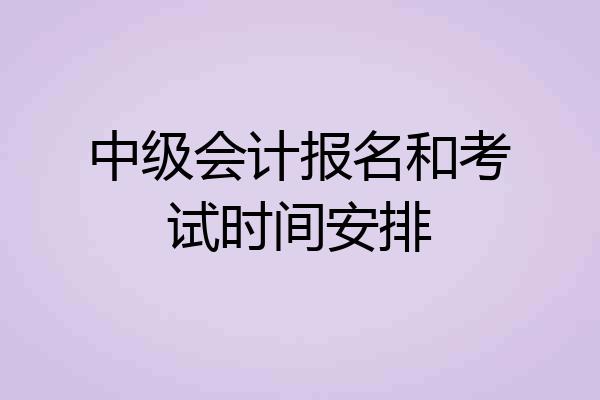 中级会计报名和考试时间安排