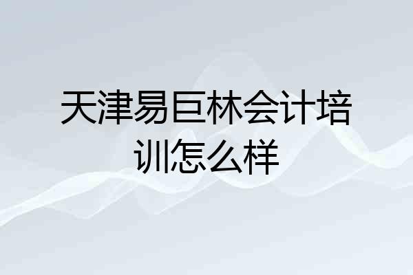 天津易巨林会计培训怎么样