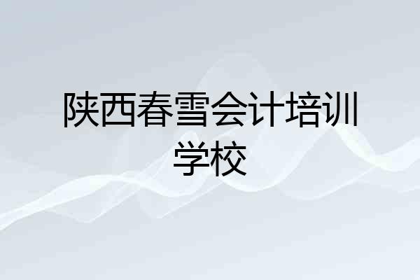 陕西春雪会计培训学校