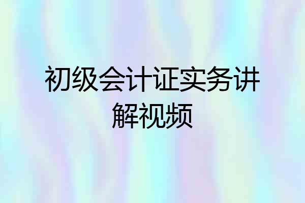 初级会计证实务讲解视频