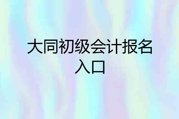大同初级会计报名入口