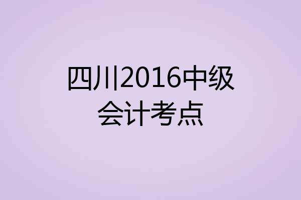 四川2016中级会计考点