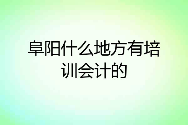 阜阳什么地方有培训会计的