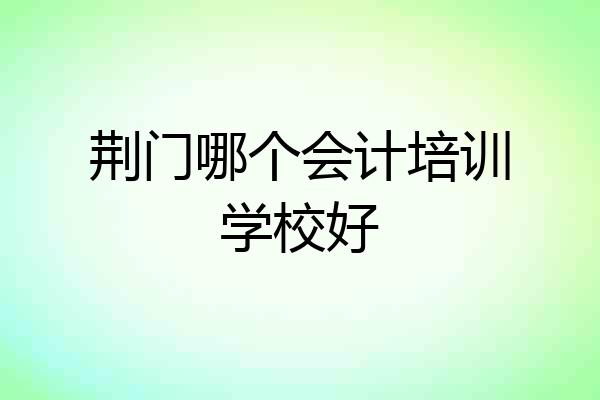 荆门哪个会计培训学校好