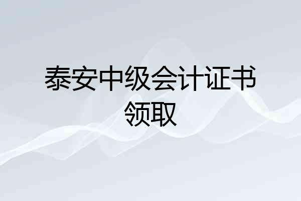 泰安中级会计证书领取
