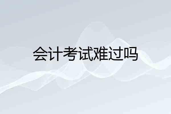 会计考试难过吗