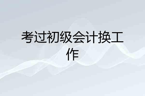 考过初级会计换工作