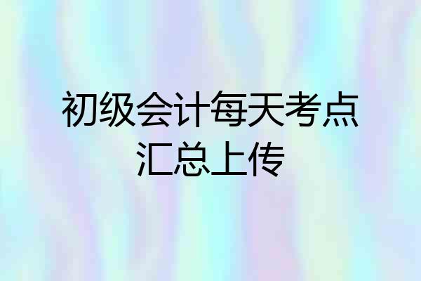 初级会计每天考点汇总上传