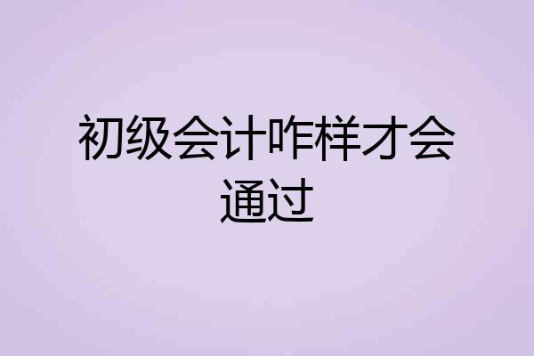 初级会计咋样才会通过