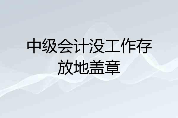中级会计没工作存放地盖章