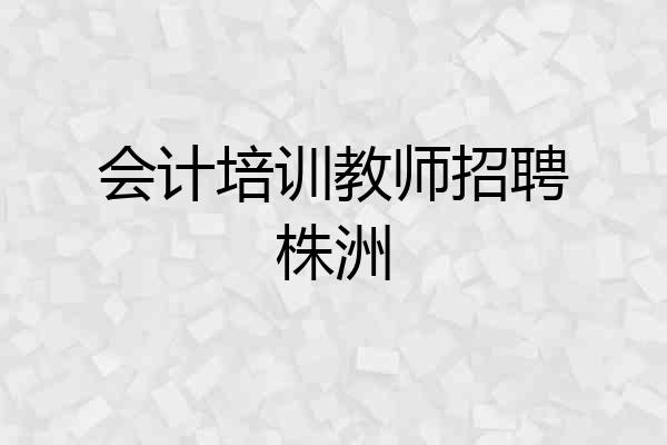 会计培训教师招聘株洲