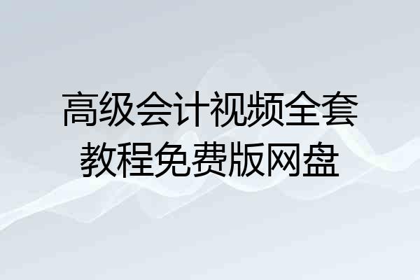 高级会计视频全套教程免费版网盘
