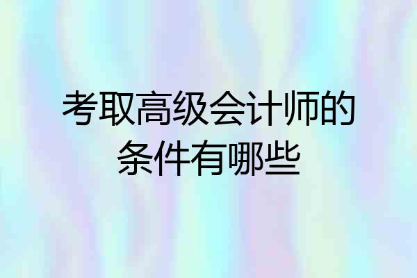 考取高级会计师的条件有哪些