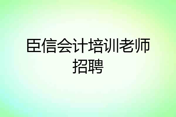 臣信会计培训老师招聘