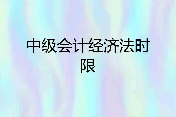 中级会计经济法时限