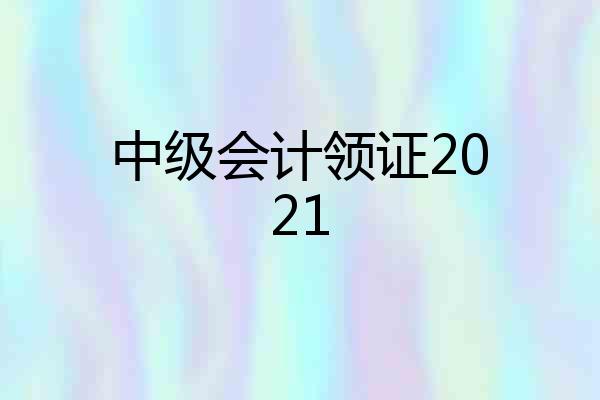 中级会计领证2021