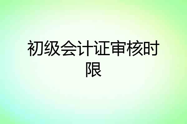 初级会计证审核时限