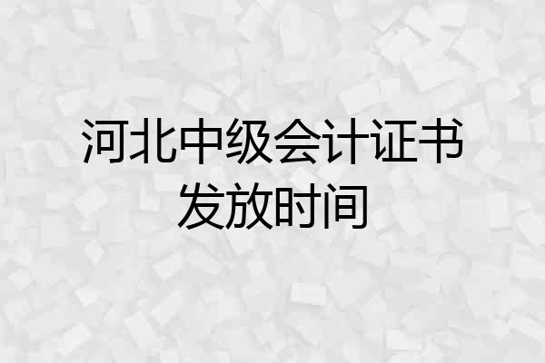 河北中级会计证书发放时间