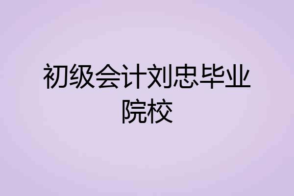 初级会计刘忠毕业院校