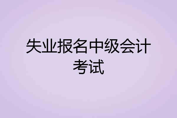 失业报名中级会计考试