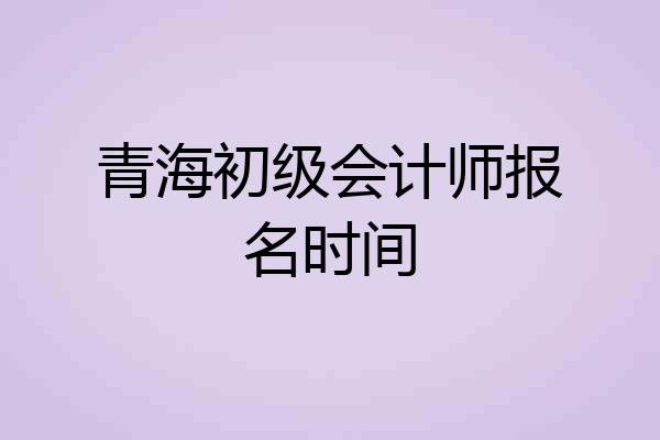 青海初级会计师报名时间