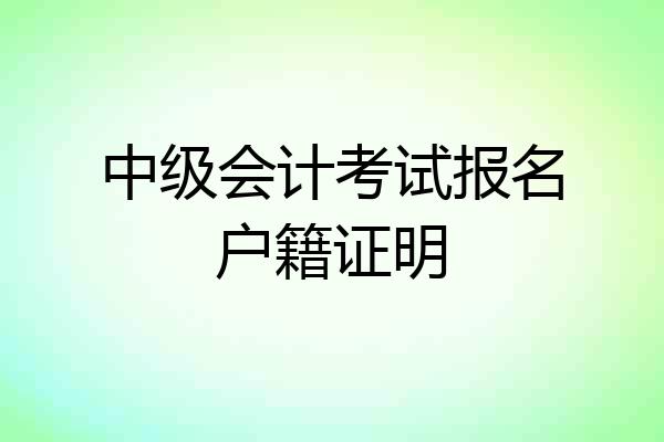 中级会计考试报名户籍证明