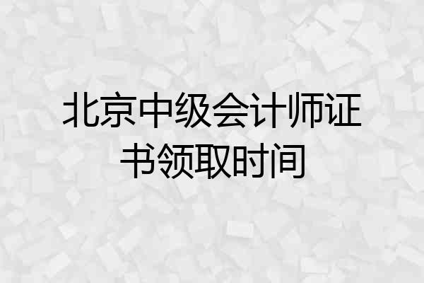 北京中级会计师证书领取时间