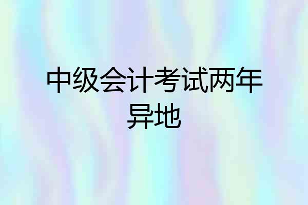 中级会计考试两年异地